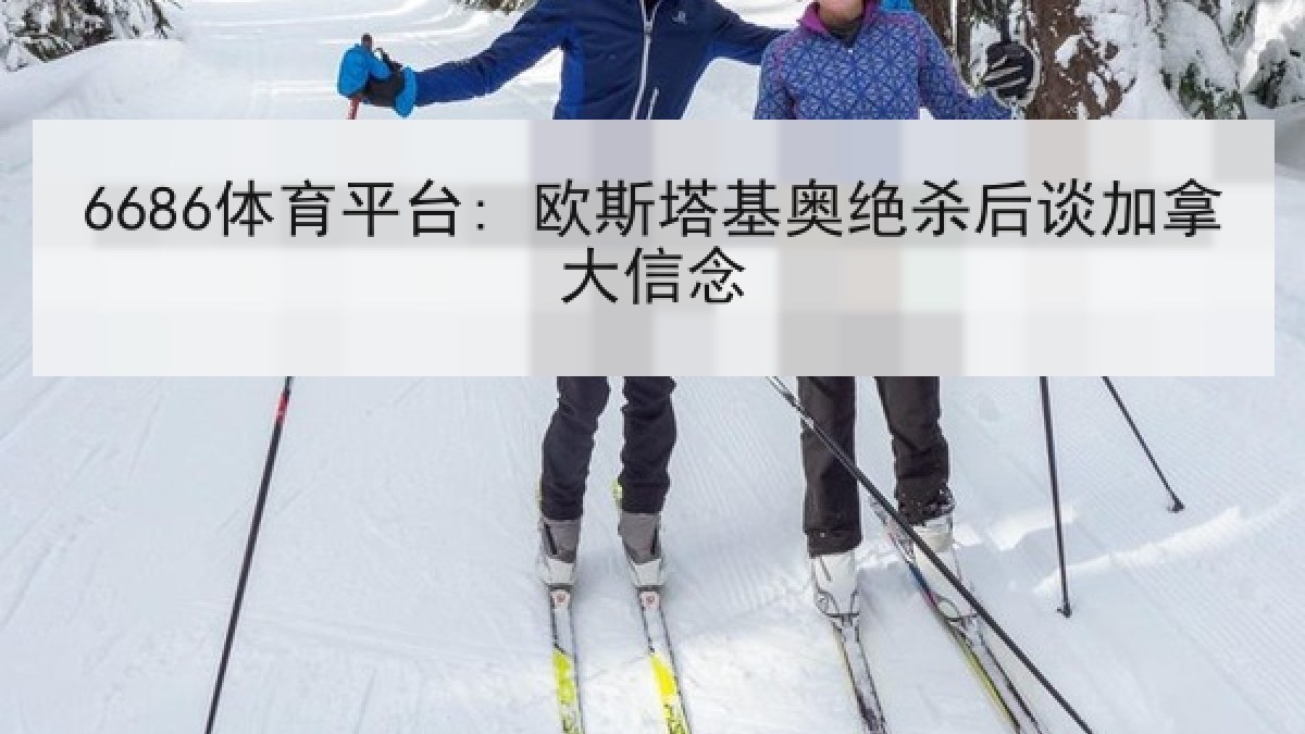 6686体育平台: 欧斯塔基奥绝杀后谈加拿大信念