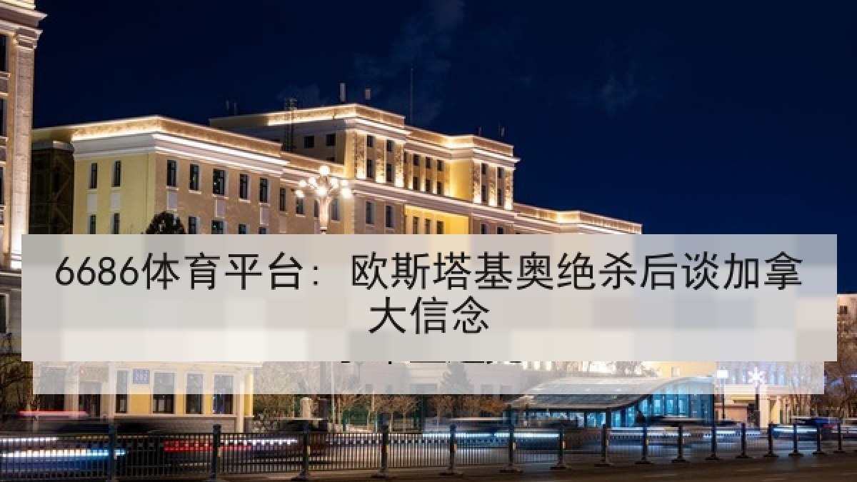 6686体育平台: 欧斯塔基奥绝杀后谈加拿大信念