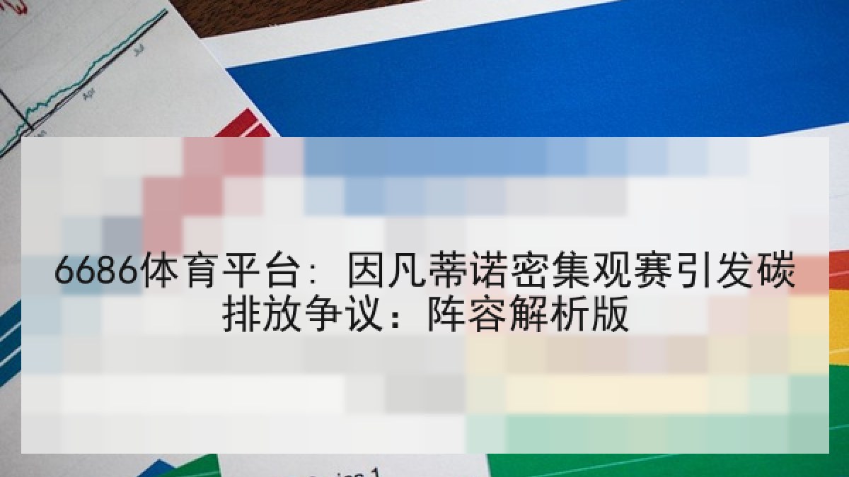 6686体育平台: 因凡蒂诺密集观赛引发碳排放争议：阵容解析版