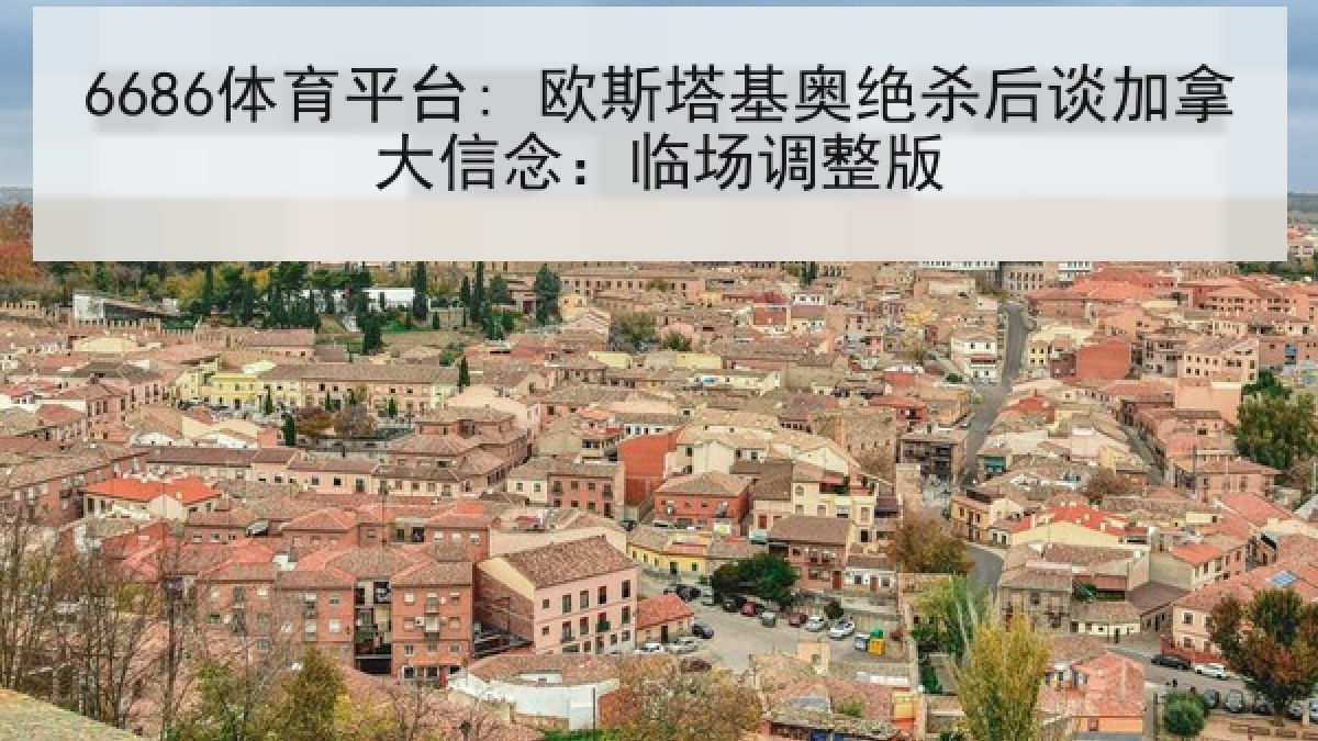 6686体育平台: 欧斯塔基奥绝杀后谈加拿大信念：临场调整版