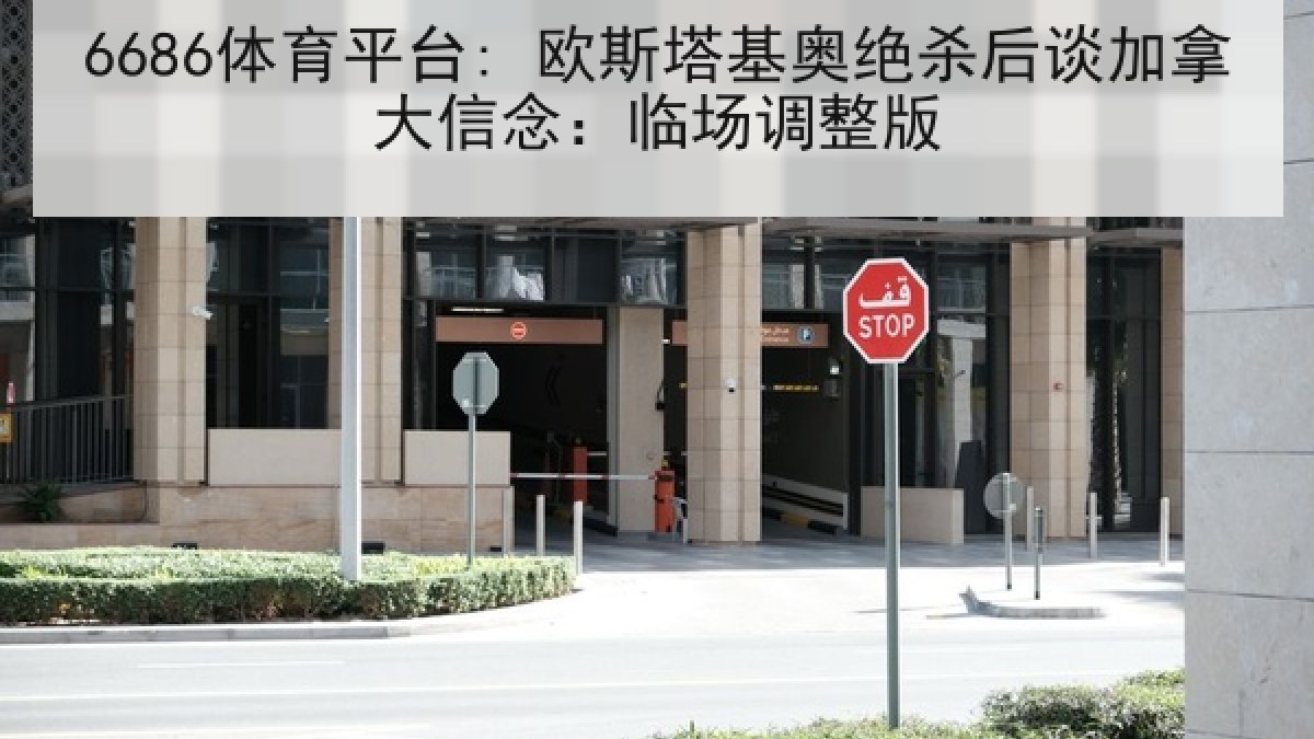 6686体育平台: 欧斯塔基奥绝杀后谈加拿大信念：临场调整版