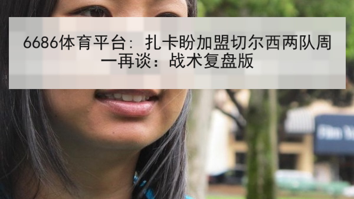 6686体育平台: 扎卡盼加盟切尔西两队周一再谈：战术复盘版