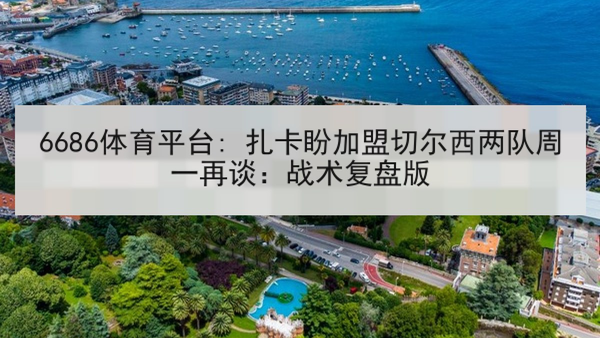 6686体育平台: 扎卡盼加盟切尔西两队周一再谈：战术复盘版