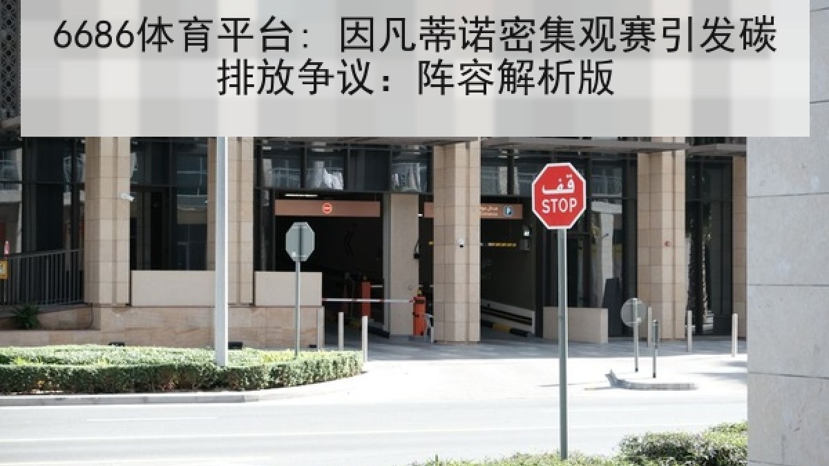 6686体育平台: 因凡蒂诺密集观赛引发碳排放争议:阵容解析版 6686体育平台: 因凡蒂诺密集观赛引发碳排放争议:阵容解析版