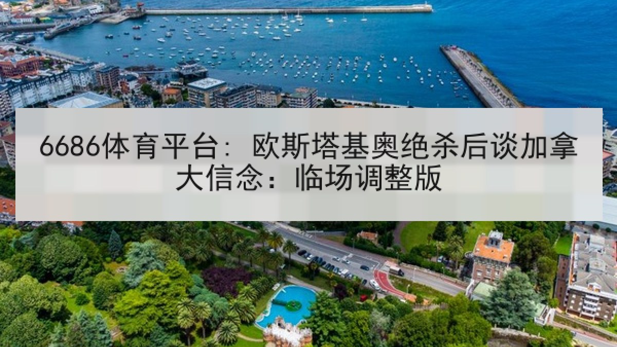 6686体育平台: 欧斯塔基奥绝杀后谈加拿大信念：临场调整版