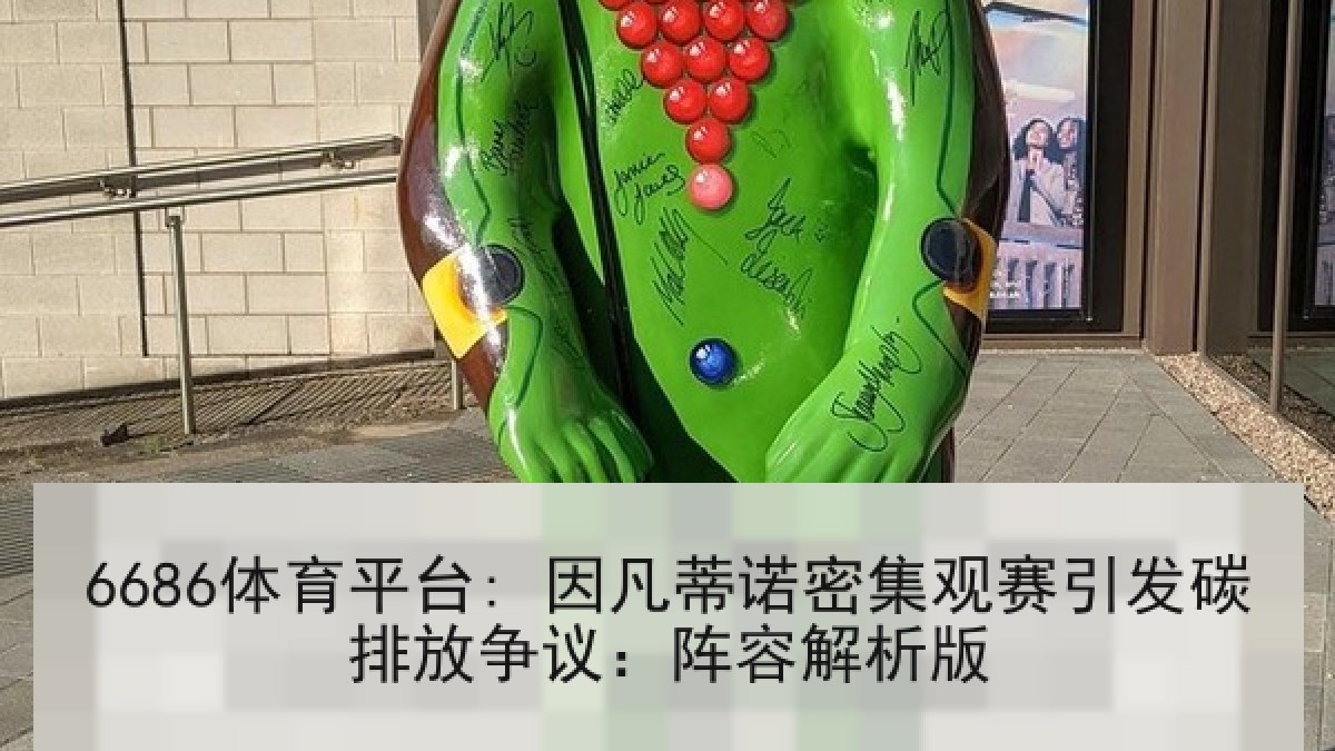 6686体育平台: 因凡蒂诺密集观赛引发碳排放争议：阵容解析版