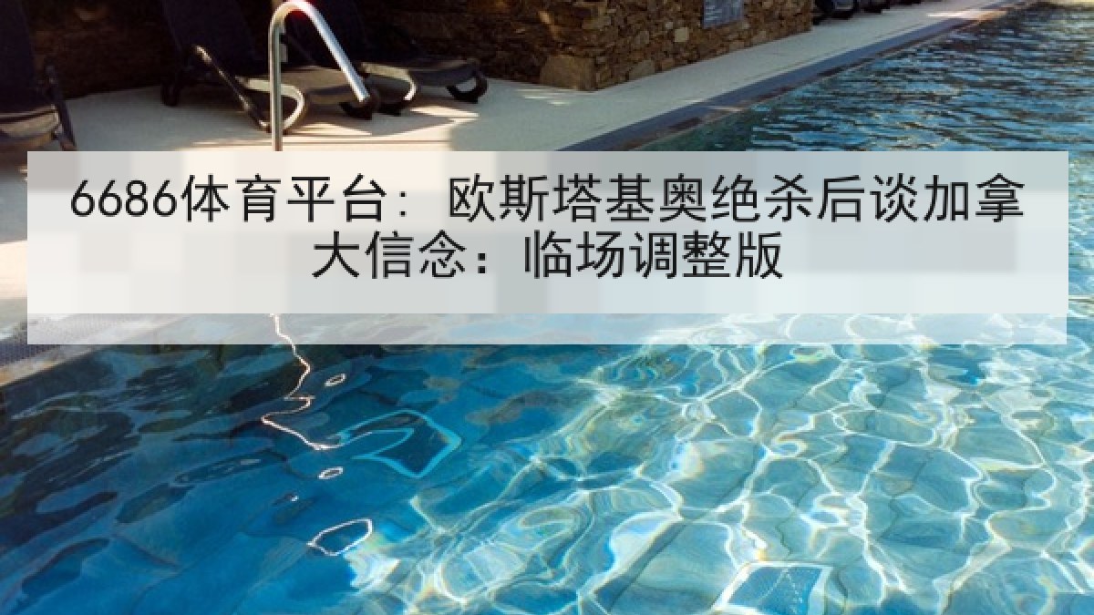 6686体育平台: 欧斯塔基奥绝杀后谈加拿大信念：临场调整版