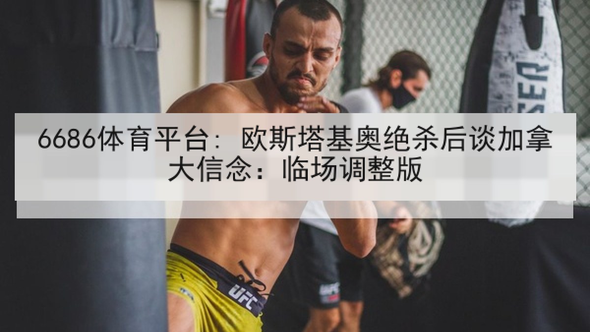 6686体育平台: 欧斯塔基奥绝杀后谈加拿大信念：临场调整版