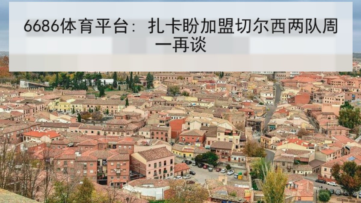 6686体育平台: 扎卡盼加盟切尔西两队周一再谈
