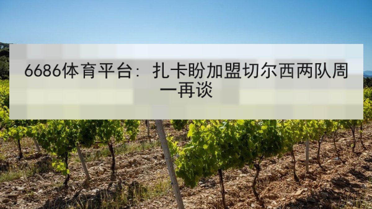 6686体育平台: 扎卡盼加盟切尔西两队周一再谈