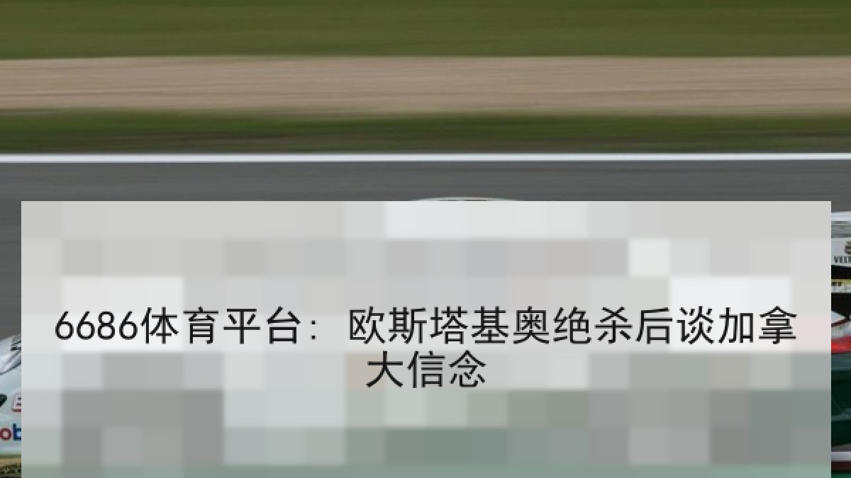 6686体育平台: 欧斯塔基奥绝杀后谈加拿大信念