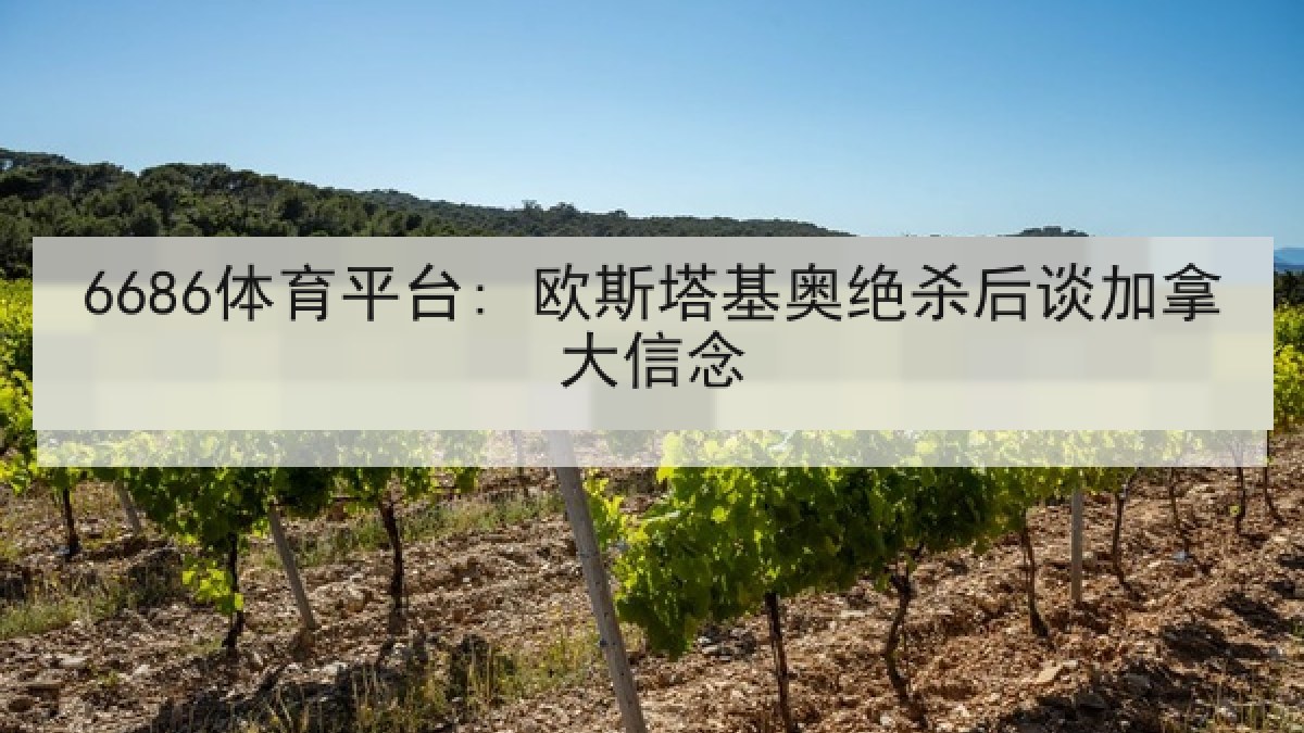 6686体育平台: 欧斯塔基奥绝杀后谈加拿大信念