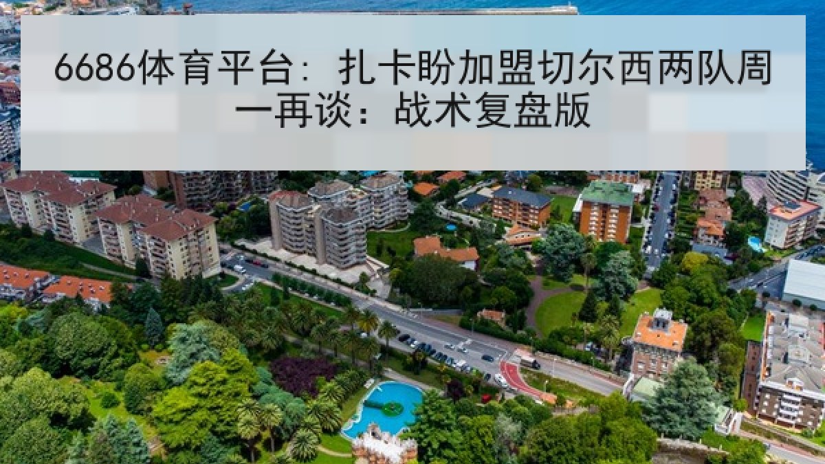 6686体育平台: 扎卡盼加盟切尔西两队周一再谈：战术复盘版