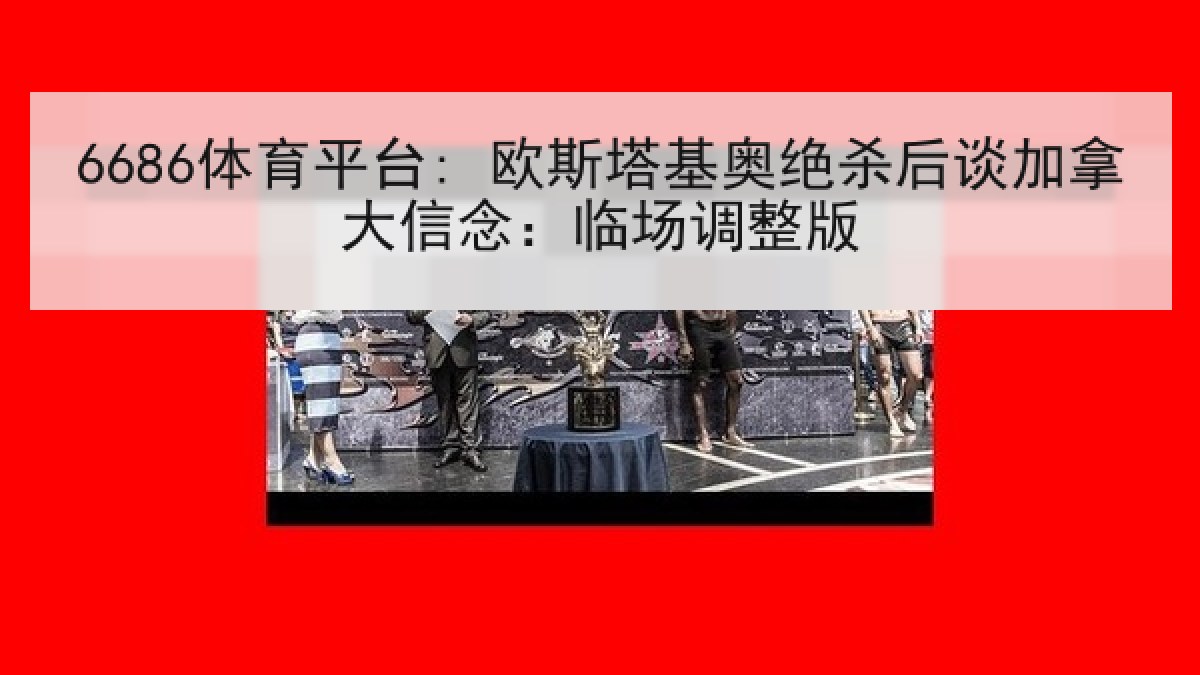 6686体育平台: 欧斯塔基奥绝杀后谈加拿大信念：临场调整版