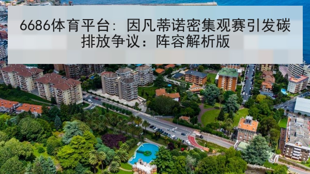 6686体育平台: 因凡蒂诺密集观赛引发碳排放争议:阵容解析版 6686体育平台: 因凡蒂诺密集观赛引发碳排放争议:阵容解析版