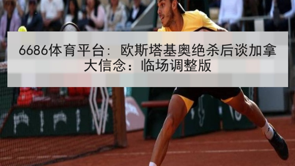 6686体育平台: 欧斯塔基奥绝杀后谈加拿大信念：临场调整版