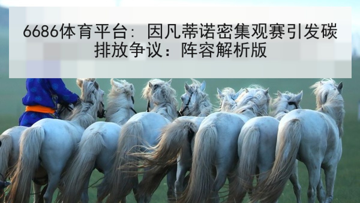6686体育平台: 因凡蒂诺密集观赛引发碳排放争议：阵容解析版