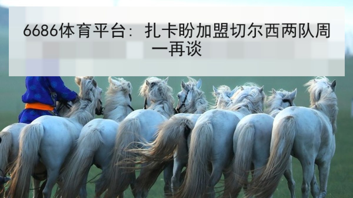 6686体育平台: 扎卡盼加盟切尔西两队周一再谈