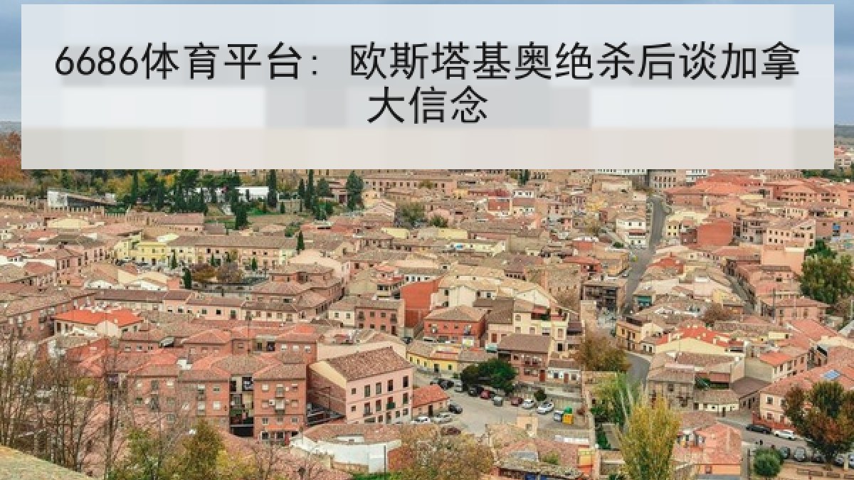 6686体育平台: 欧斯塔基奥绝杀后谈加拿大信念