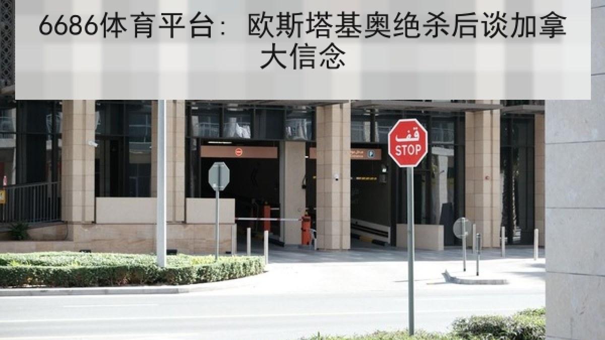 6686体育平台: 欧斯塔基奥绝杀后谈加拿大信念
