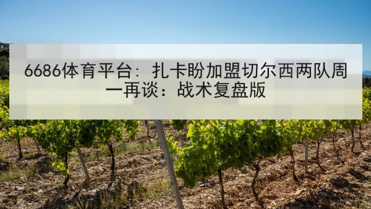 6686体育平台: 扎卡盼加盟切尔西两队周一再谈：战术复盘版