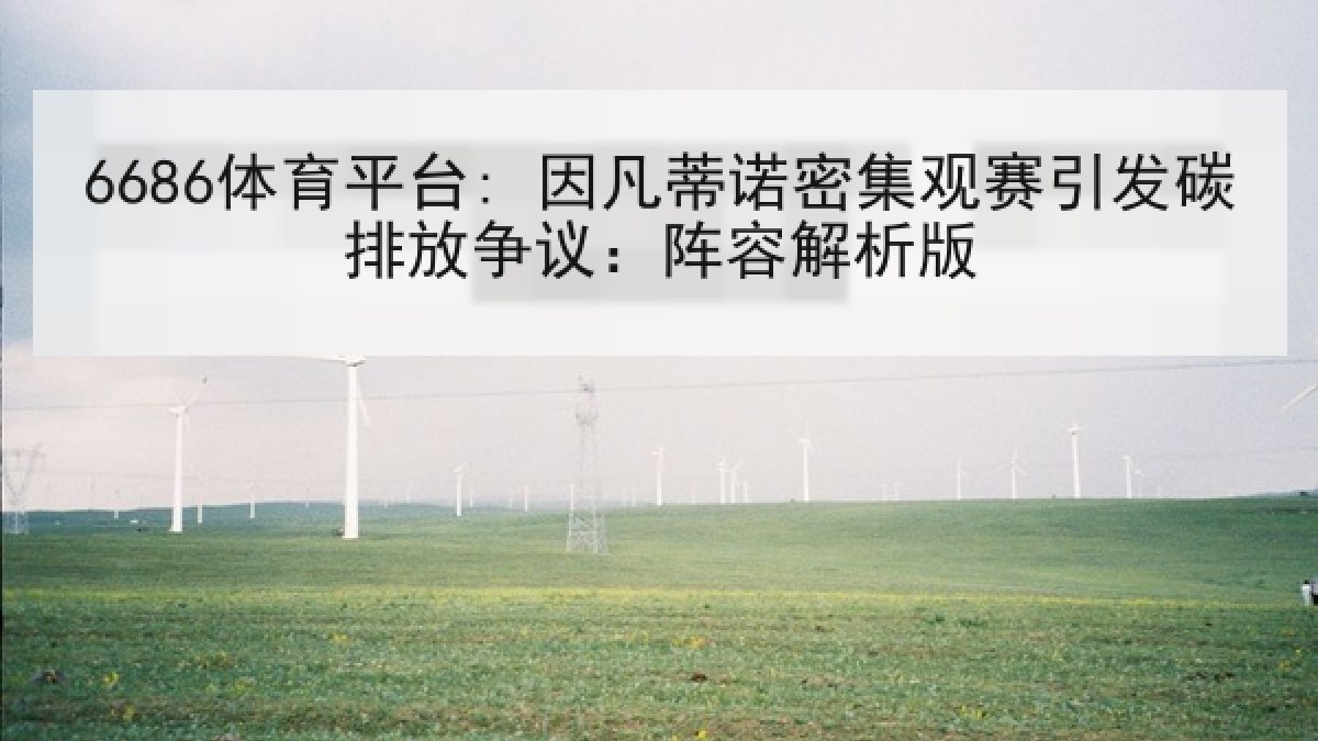 6686体育平台: 因凡蒂诺密集观赛引发碳排放争议：阵容解析版