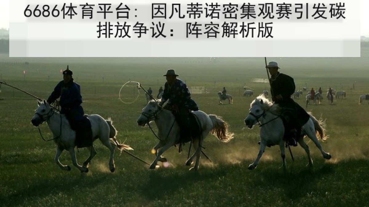 6686体育平台: 因凡蒂诺密集观赛引发碳排放争议：阵容解析版