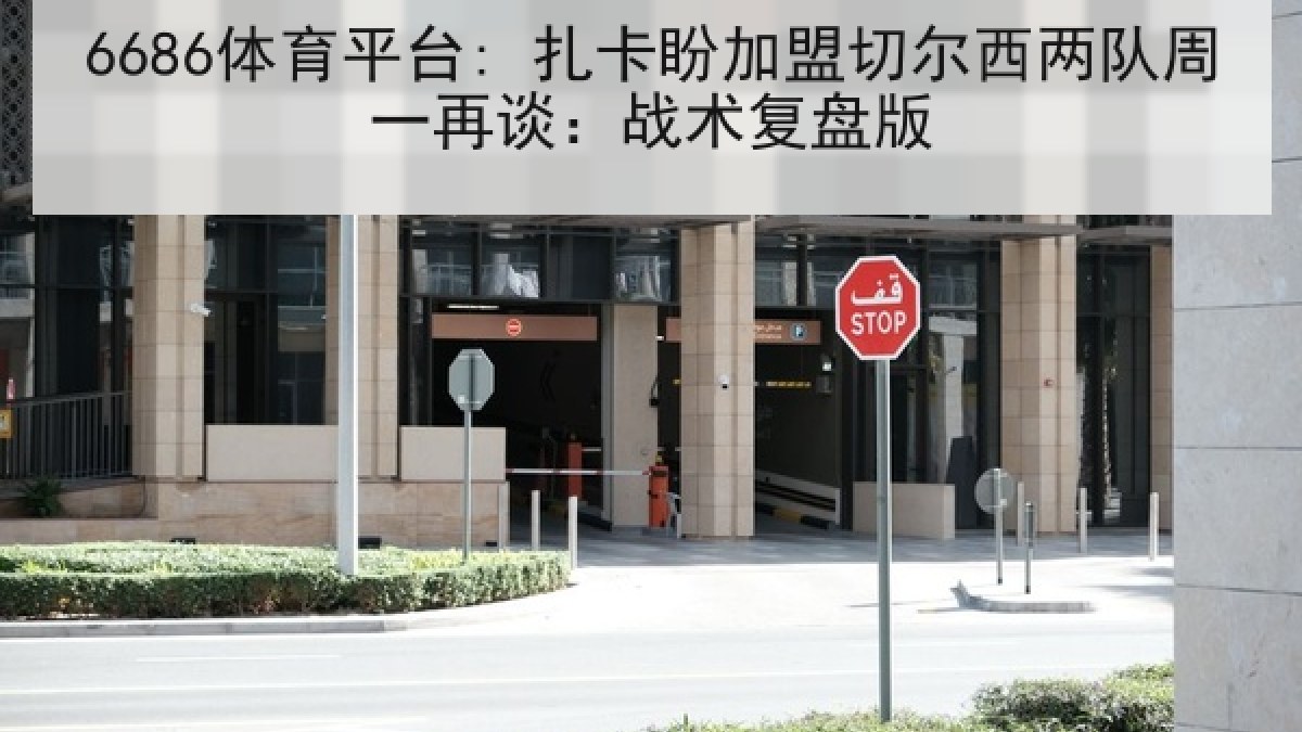 6686体育平台: 扎卡盼加盟切尔西两队周一再谈：战术复盘版