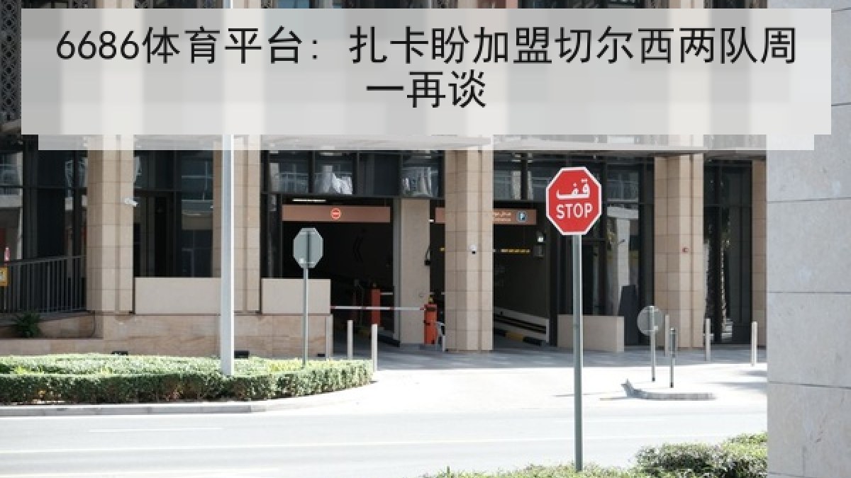 6686体育平台: 扎卡盼加盟切尔西两队周一再谈