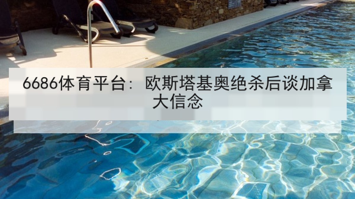 6686体育平台: 欧斯塔基奥绝杀后谈加拿大信念
