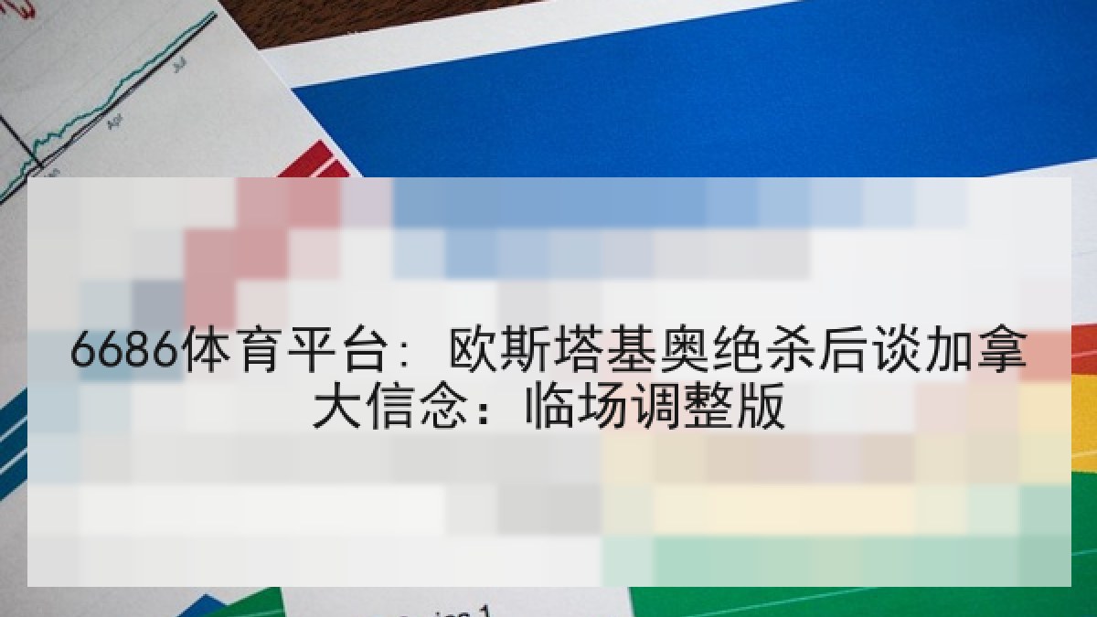 6686体育平台: 欧斯塔基奥绝杀后谈加拿大信念：临场调整版
