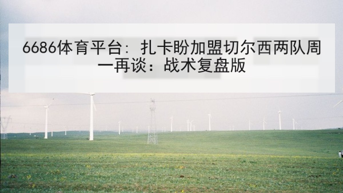 6686体育平台: 扎卡盼加盟切尔西两队周一再谈：战术复盘版