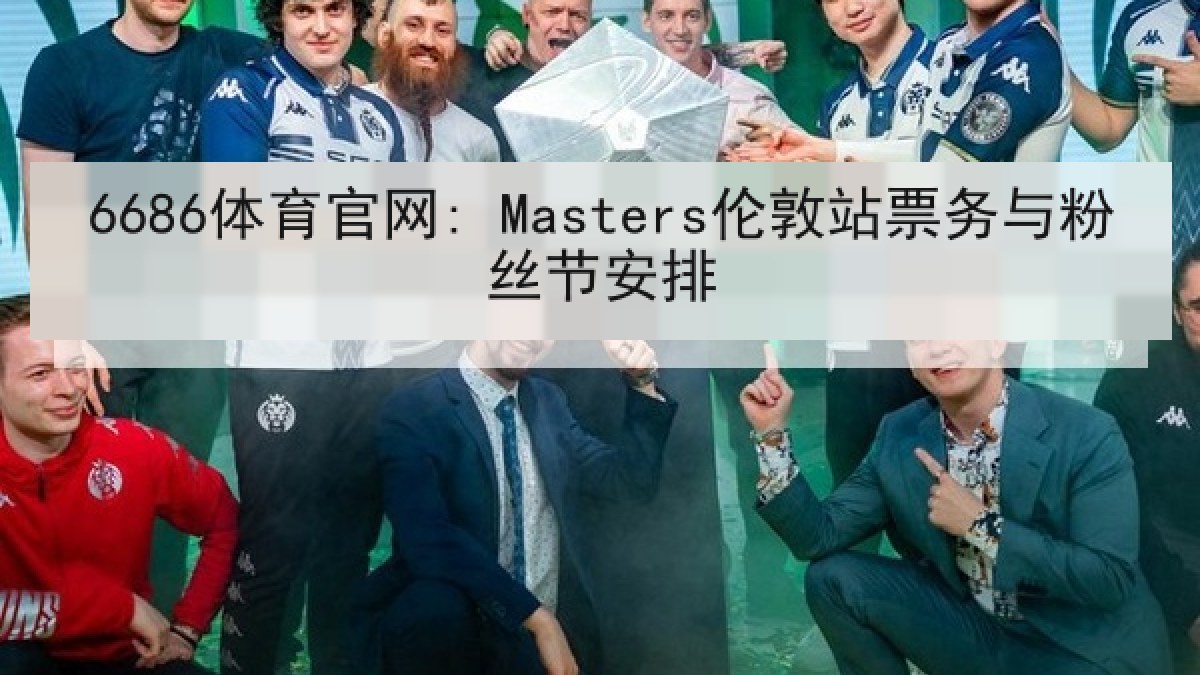 6686体育官网: Masters伦敦站票务与粉丝节安排