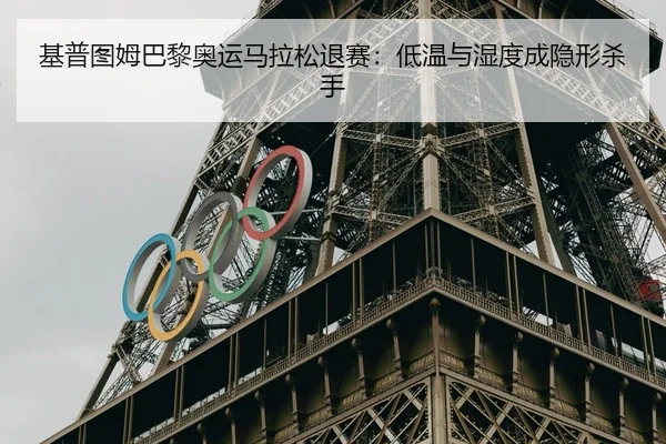 基普图姆巴黎奥运马拉松退赛：低温与湿度成隐形杀手