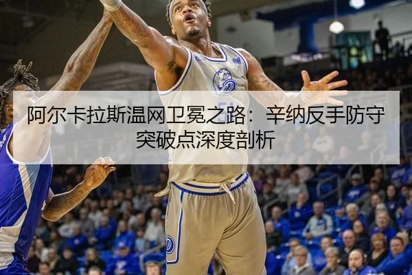 阿尔卡拉斯温网卫冕之路：辛纳反手防守突破点深度剖析