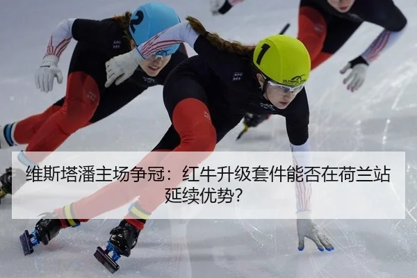 维斯塔潘主场争冠：红牛升级套件能否在荷兰站延续优势？