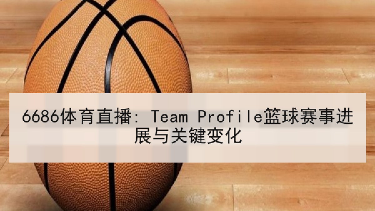 6686体育直播: Team Profile篮球赛事进展与关键变化
