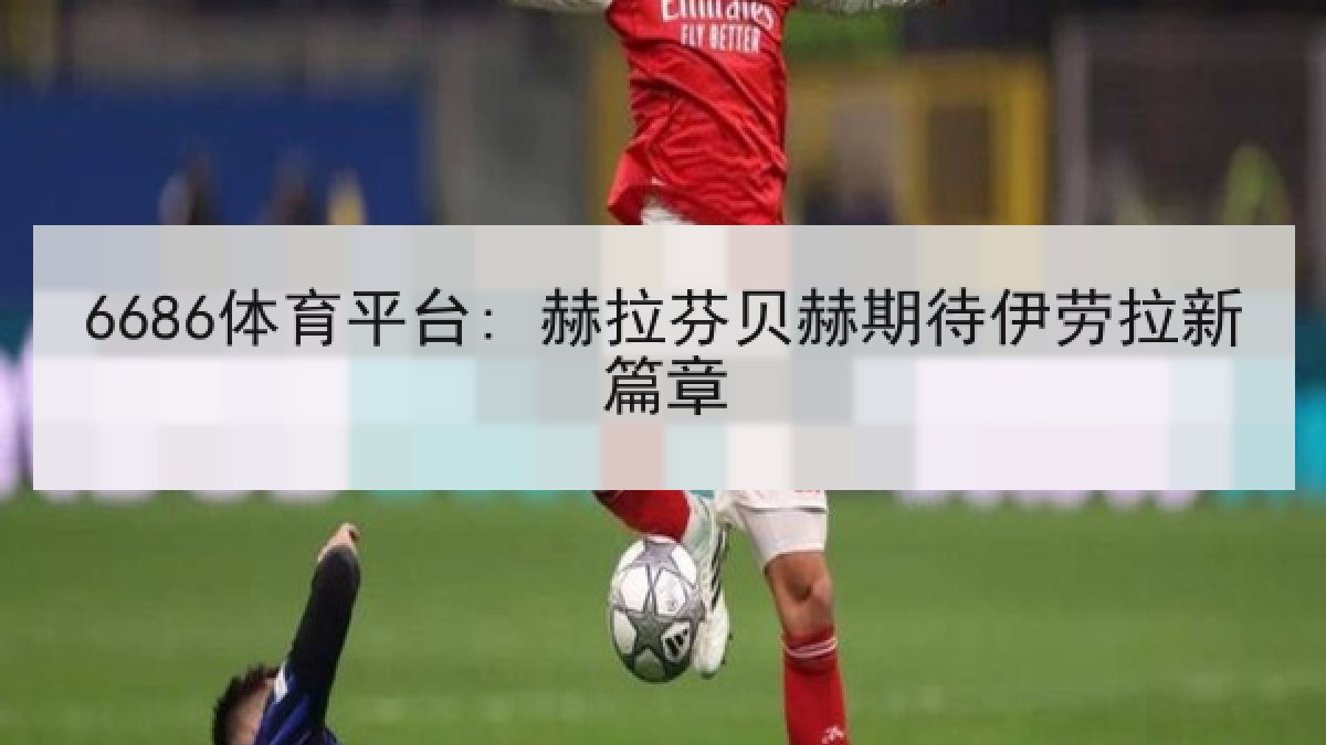 6686体育平台: 赫拉芬贝赫期待伊劳拉新篇章