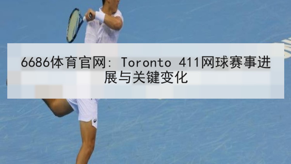 6686体育官网: Toronto 411网球赛事进展与关键变化