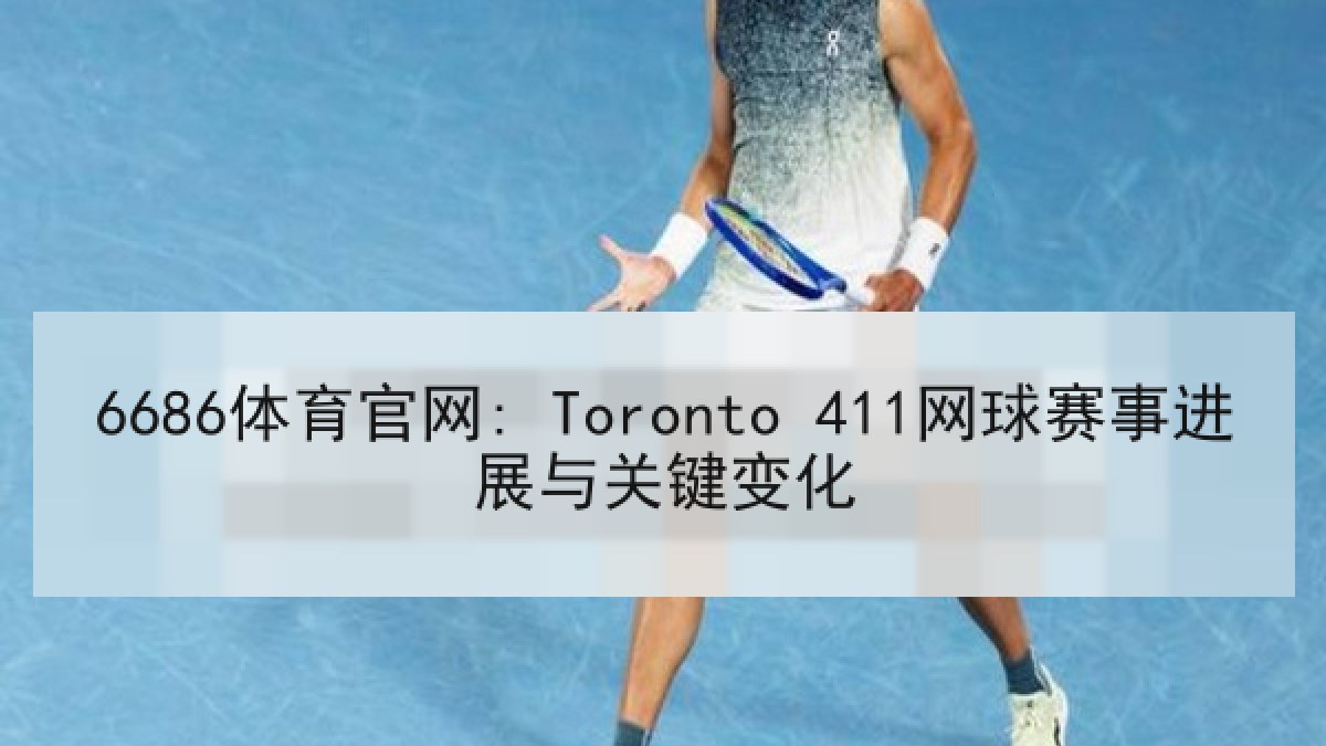 6686体育官网: Toronto 411网球赛事进展与关键变化