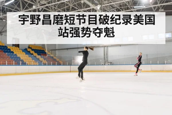 宇野昌磨短节目破纪录美国站强势夺魁