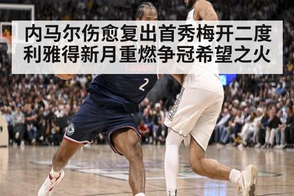 内马尔伤愈复出首秀梅开二度 利雅得新月重燃争冠希望之火