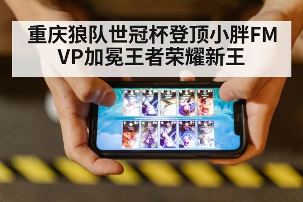 重庆狼队世冠杯登顶小胖FMVP加冕王者荣耀新王