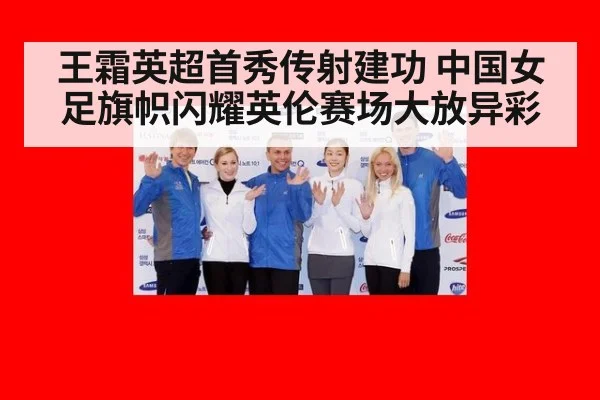 王霜英超首秀传射建功 中国女足旗帜闪耀英伦赛场大放异彩