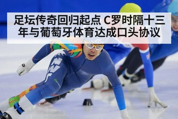 足坛传奇回归起点 C罗时隔十三年与葡萄牙体育达成口头协议