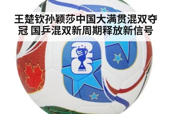 王楚钦孙颖莎中国大满贯混双夺冠 国乒混双新周期释放新信号